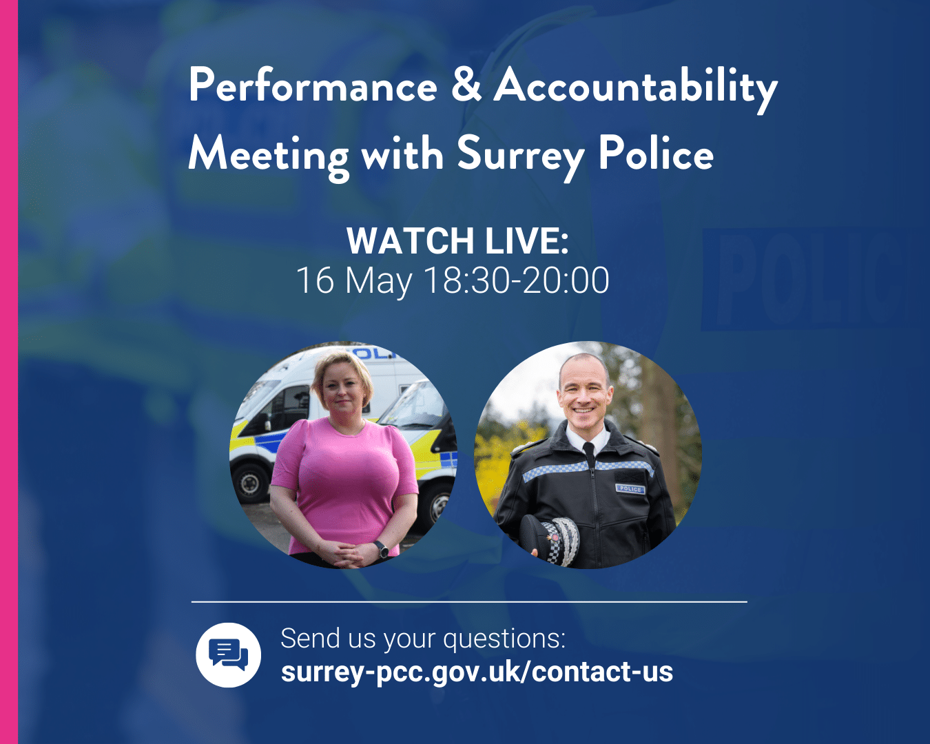 Performance and accountability meeting with Surrey Police. Watch Live 16 May 18:30-20:00. Send us your questions at surrey-pcc.gov.uk/contact-us