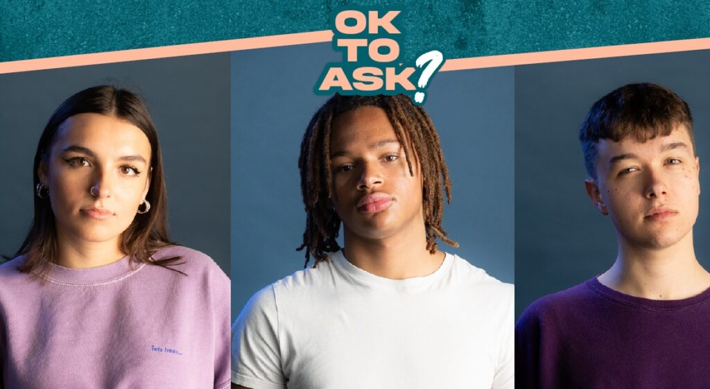 The graphic shows images of three young people beside each other. On the left is a girl, to her right, two boys. Each of the people pictured are looking into the camera with a serious expression. Above them are the words 'Ok to ask?;